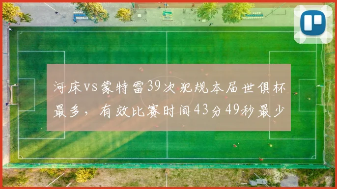 河床vs蒙特雷39次犯规本届世俱杯最多，有效比赛时间43分49秒最少